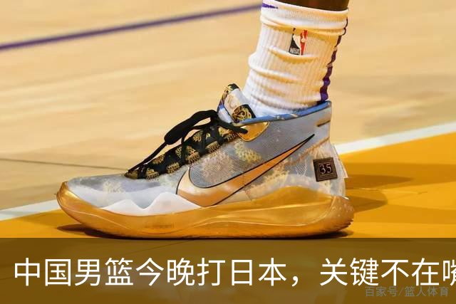 中国男篮今晚打日本，关键不在嘴仗，在这3点