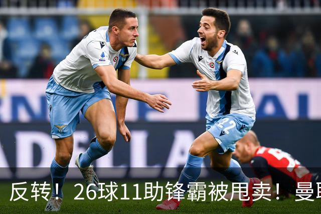 反转！26球11助锋霸被甩卖！曼联或获利2000万欧