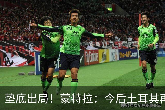垫底出局！蒙特拉：今后土耳其再进世界杯绝对不用再等24年