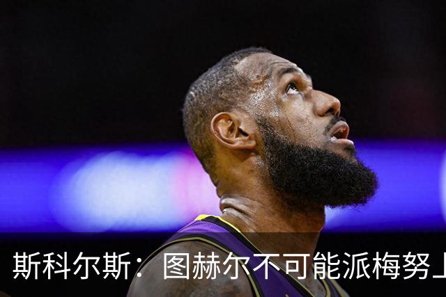 斯科尔斯：图赫尔不可能派梅努上场，他现在成了典型的英格兰教练