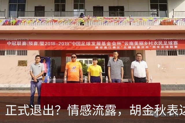 正式退出？情感流露，胡金秋表达心声，官宣决定，原因揭晓，郭士强应当领悟