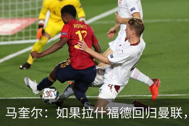 马奎尔：如果拉什福德回归曼联，我当然会张开双臂欢迎