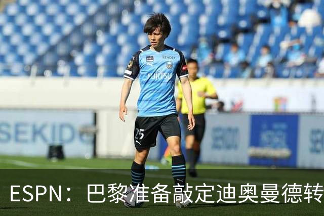 ESPN：巴黎准备敲定迪奥曼德转会，费用约1亿欧元+潜在浮动奖金